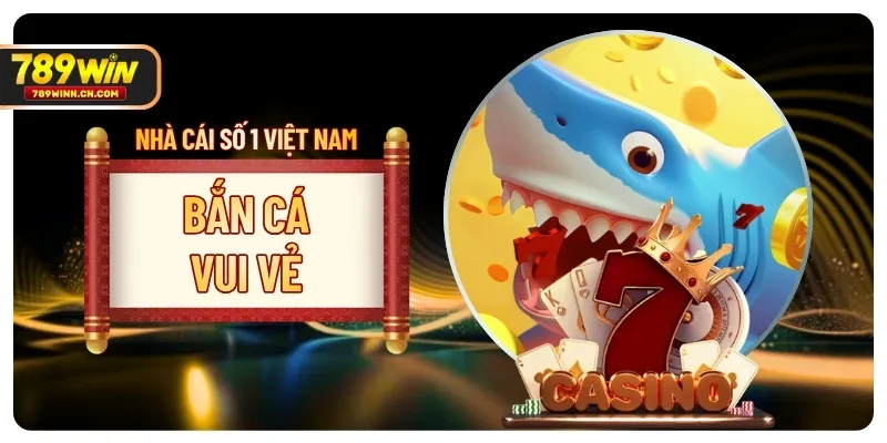 Bắn Cá Vui Vẻ | Săn Boss Khủng Nhận Quà Hot Tại 789WIN