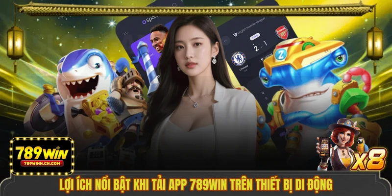 Lợi ích nổi bật khi tải app 789WIN trên thiết bị di động