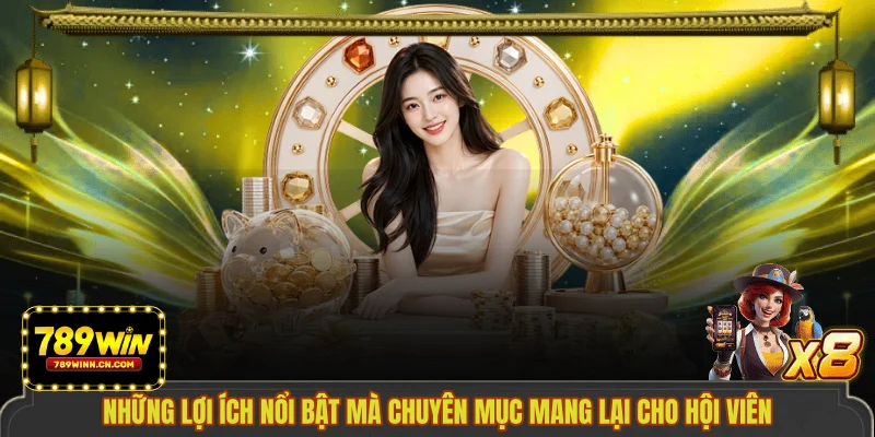 Những lợi ích nổi bật mà chuyên mục mang lại cho hội viên
