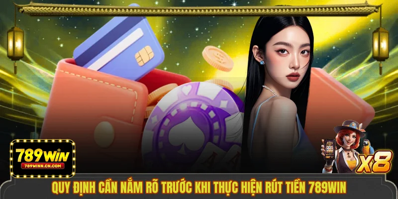Quy định cần nắm rõ trước khi thực hiện rút tiền 789WIN 