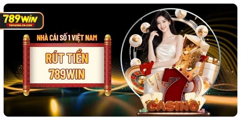 Quy Trình Rút Tiền 789WIN Thành Công 100% Chỉ Với 4 Bước