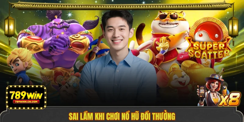 Sai lầm khi chơi nổ hũ đổi thưởng