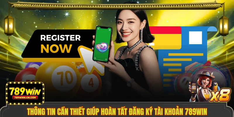 Thông tin cần thiết giúp hoàn tất đăng ký tài khoản 789WIN 